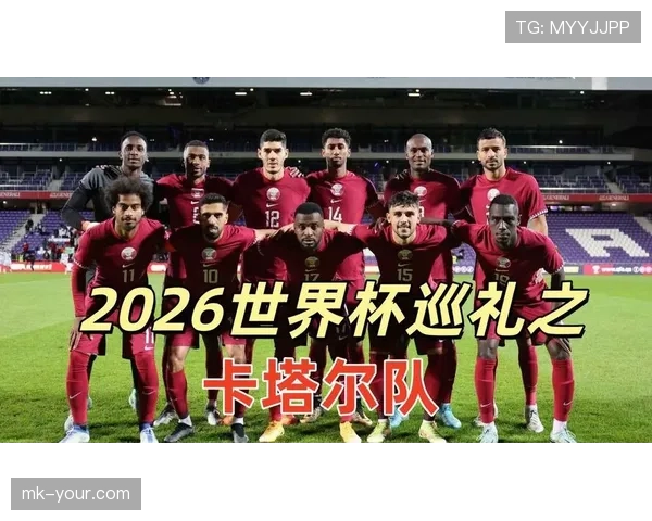 2026美加墨世界杯卡塔尔队赛程前瞻与出线形势深度解析 2026美加墨世界杯卡塔尔队赛程前瞻与出线形势深度解析